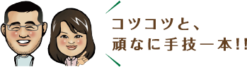 コツコツと、頑なに手技一本!!